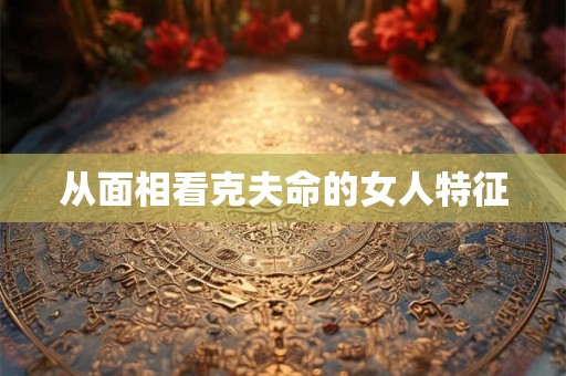 从面相看克夫命的女人特征