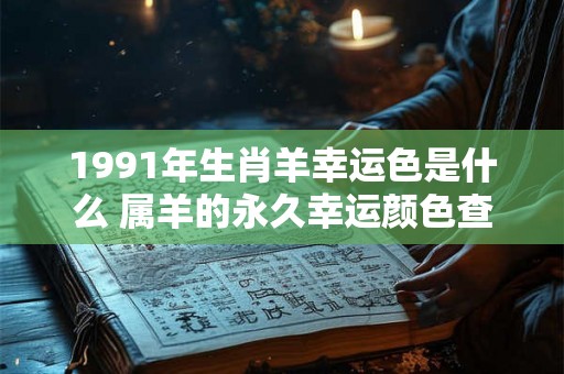 1991年生肖羊幸运色是什么 属羊的永久幸运颜色查询 1991年生肖羊幸运色是什么 属羊的永久幸运颜色查询