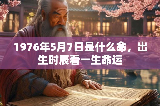 1976年5月7日是什么命，出生时辰看一生命运