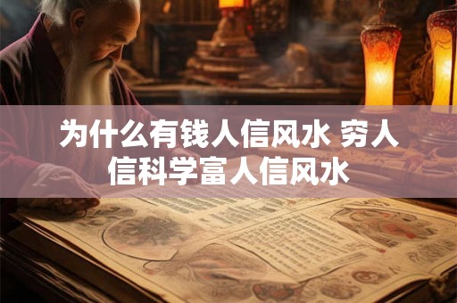 为什么有钱人信风水 穷人信科学富人信风水 为什么有钱人信风水 穷人信科学富人信风水