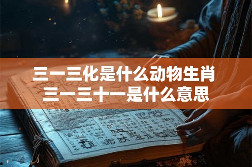 三一三化是什么动物生肖 三一三十一是什么意思