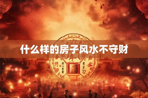 什么样的房子风水不守财