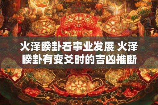火泽睽卦看事业发展 火泽睽卦有变爻时的吉凶推断