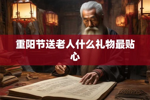 重阳节送老人什么礼物最贴心 重阳节送老人什么礼物最贴心