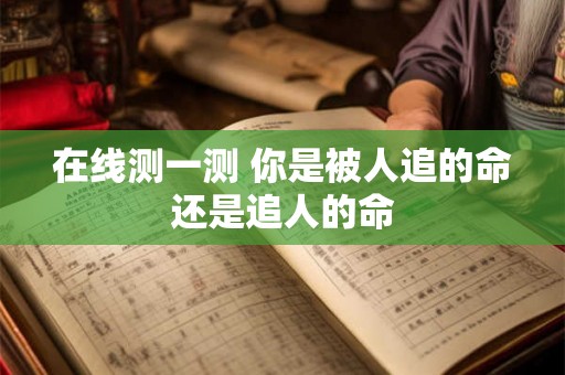 在线测一测 你是被人追的命还是追人的命