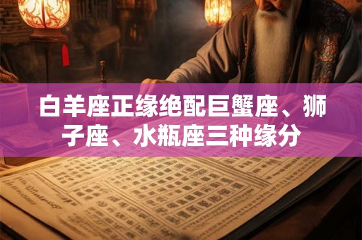 白羊座正缘绝配巨蟹座、狮子座、水瓶座三种缘分