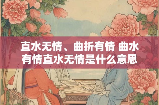直水无情、曲折有情 曲水有情直水无情是什么意思