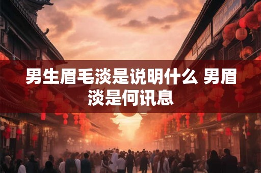 男生眉毛淡是说明什么 男眉淡是何讯息