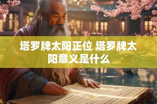 塔罗牌太阳正位 塔罗牌太阳意义是什么