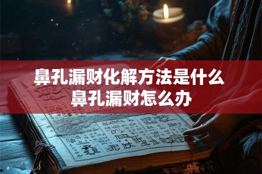 鼻孔漏财化解方法是什么 鼻孔漏财怎么办