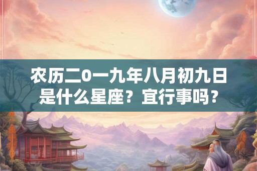 农历二0一九年八月初九日是什么星座？宜行事吗？