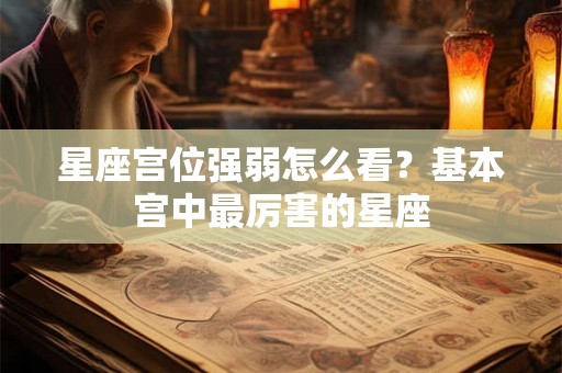 星座宫位强弱怎么看？基本宫中最厉害的星座