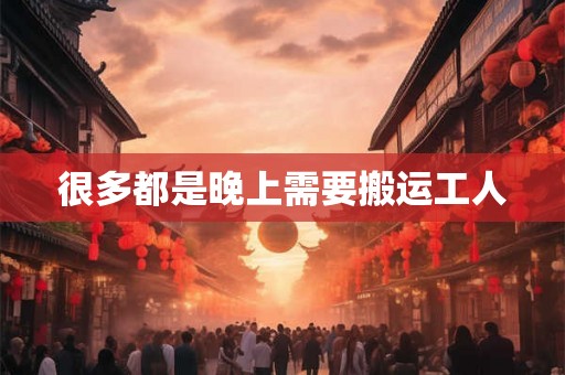很多都是晚上需要搬运工人