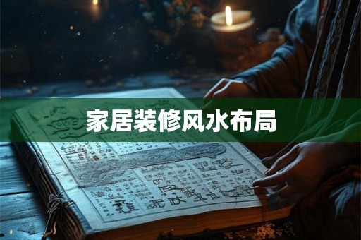 家居装修风水布局 家居装修风水布局