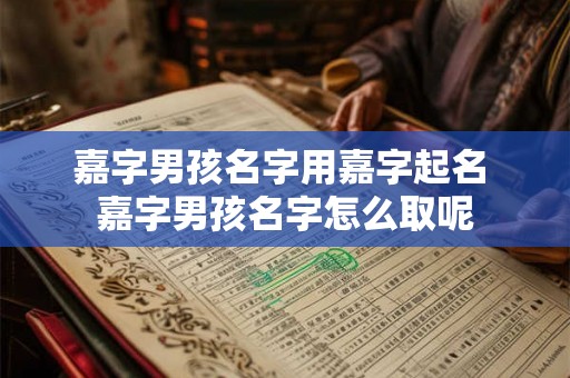 嘉字男孩名字用嘉字起名 嘉字男孩名字怎么取呢