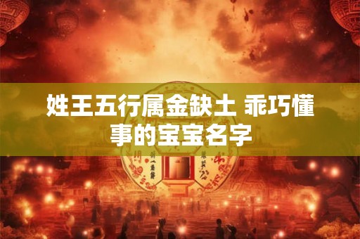 姓王五行属金缺土 乖巧懂事的宝宝名字