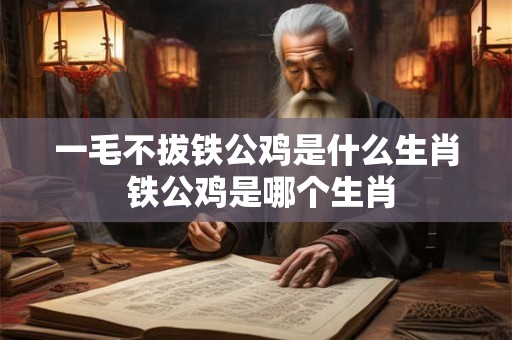 一毛不拔铁公鸡是什么生肖 铁公鸡是哪个生肖