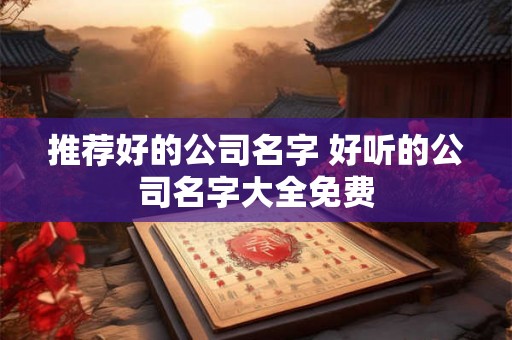 推荐好的公司名字 好听的公司名字大全免费