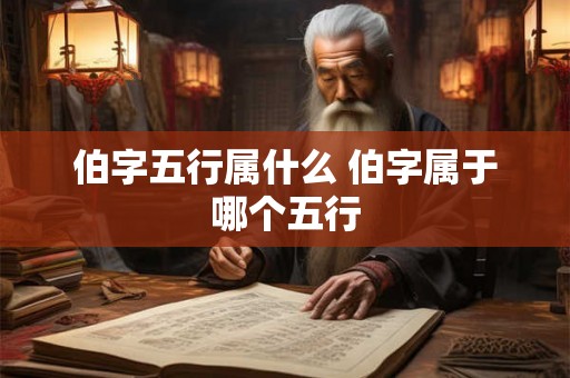 伯字五行属什么 伯字属于哪个五行