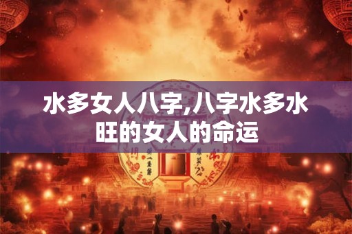 水多女人八字,八字水多水旺的女人的命运