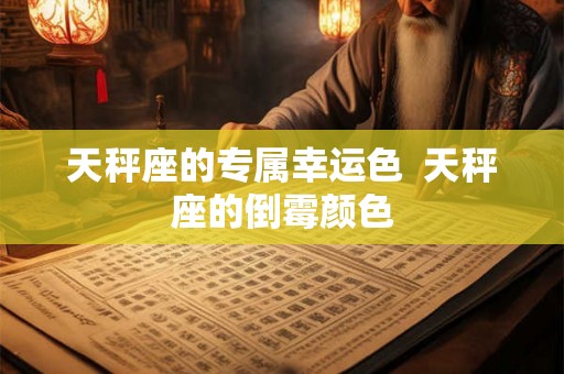 天秤座的专属幸运色  天秤座的倒霉颜色