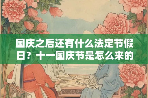 国庆之后还有什么法定节假日？十一国庆节是怎么来的？