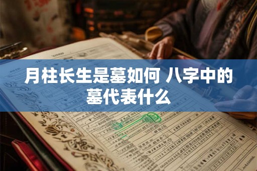 月柱长生是墓如何 八字中的墓代表什么