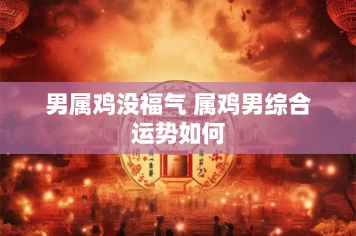 男属鸡没福气 属鸡男综合运势如何