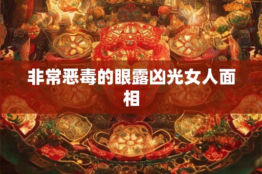 非常恶毒的眼露凶光女人面相