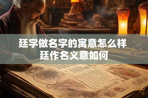 廷字做名字的寓意怎么样 廷作名义意如何 廷字做名字的寓意怎么样 廷作名义意如何