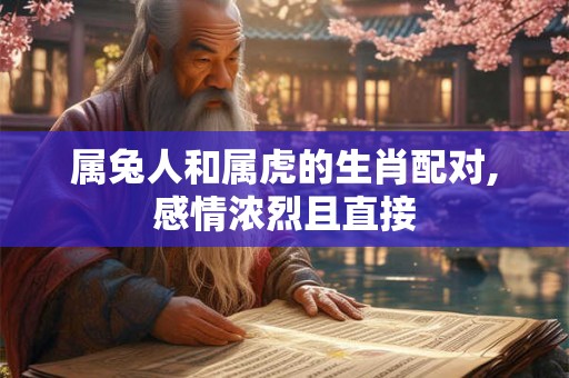 属兔人和属虎的生肖配对,感情浓烈且直接