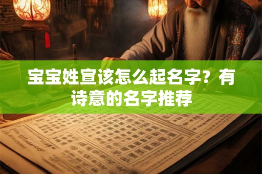 宝宝姓宣该怎么起名字？有诗意的名字推荐