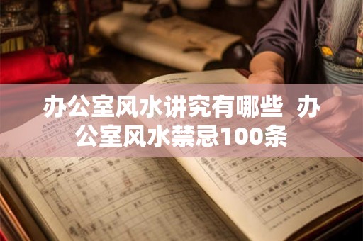 办公室风水讲究有哪些 办公室风水禁忌100条 办公室风水讲究有哪些 办公室风水禁忌100条