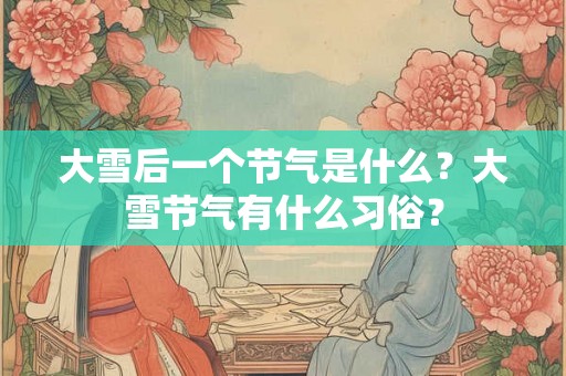 大雪后一个节气是什么？大雪节气有什么习俗？