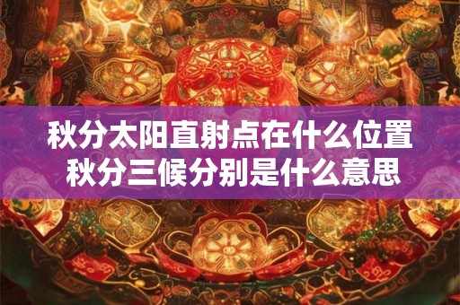 秋分太阳直射点在什么位置 秋分三候分别是什么意思 秋分太阳直射点在什么位置 秋分三候分别是什么意思