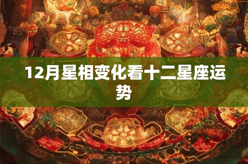 12月星相变化看十二星座运势