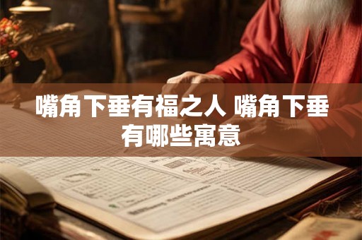 嘴角下垂有福之人 嘴角下垂有哪些寓意