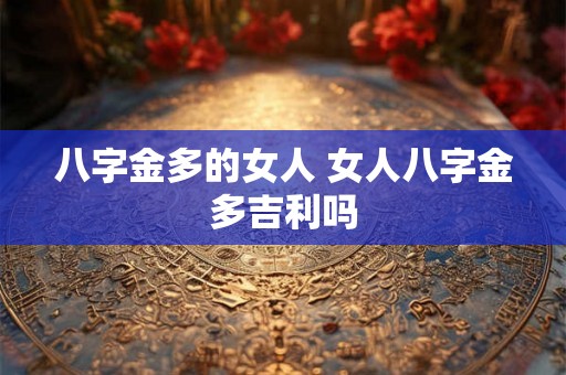 八字金多的女人 女人八字金多吉利吗