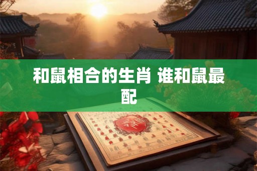和鼠相合的生肖 谁和鼠最配