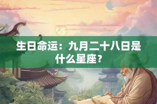 生日命运:九月二十八日是什么星座? 生日命运:九月二十八日是什么星座?