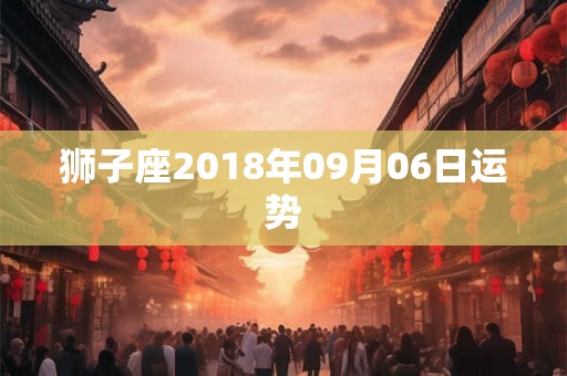 狮子座2018年09月06日运势