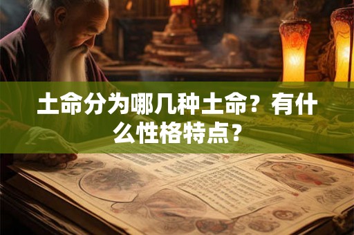 土命分为哪几种土命?有什么性格特点? 土命分为哪几种土命?有什么性格特点?