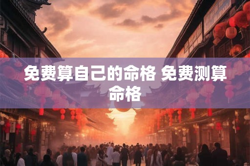 免费算自己的命格 免费测算命格