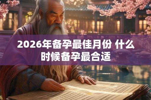 2026年备孕最佳月份 什么时候备孕最合适
