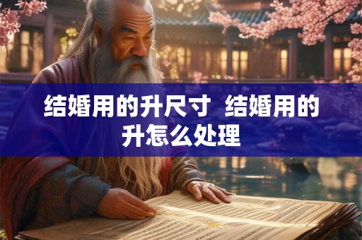 结婚用的升尺寸  结婚用的升怎么处理