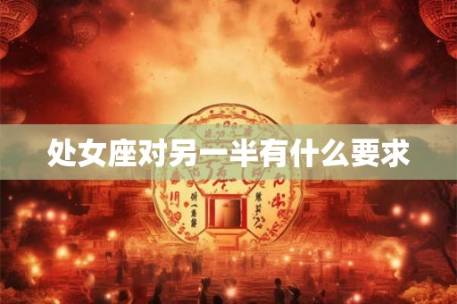 处女座对另一半有什么要求 处女座对另一半有什么要求