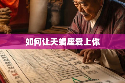 如何让天蝎座爱上你