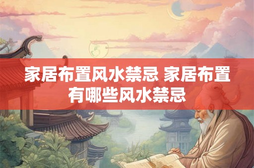 家居布置风水禁忌 家居布置有哪些风水禁忌