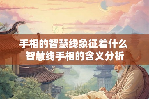手相的智慧线象征着什么 智慧线手相的含义分析 手相的智慧线象征着什么 智慧线手相的含义分析