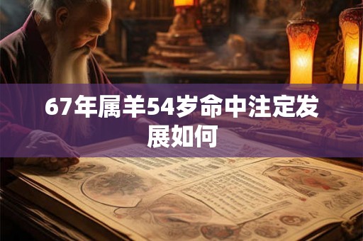 67年属羊54岁命中注定发展如何